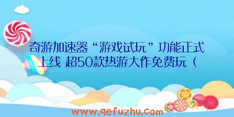 奇游加速器“游戏试玩”功能正式上线